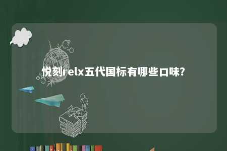 悦刻relx五代国标有哪些口味
？ 